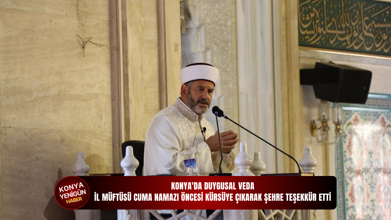 Konya'da duygusal veda: İl Müftüsü cuma namazı öncesi kürsüye çıkarak şehre teşekkür etti