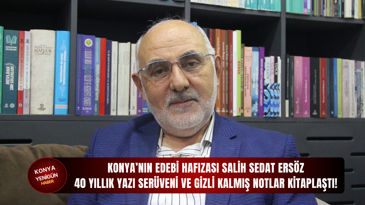 Konya’nın edebi hafızası Salih Sedat Ersöz: 40 yıllık yazı serüveni ve gizli kalmış notlar kitaplaştı!