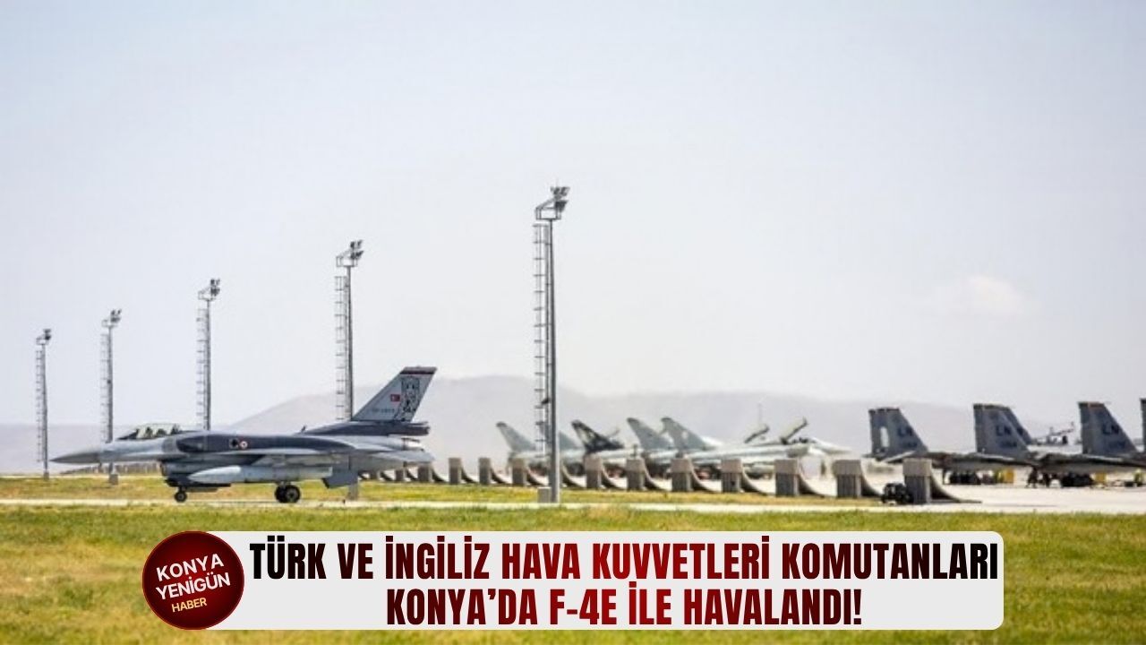 Türk ve İngiliz hava kuvvetleri komutanları Konya’da F-4E i̇le havalandı!