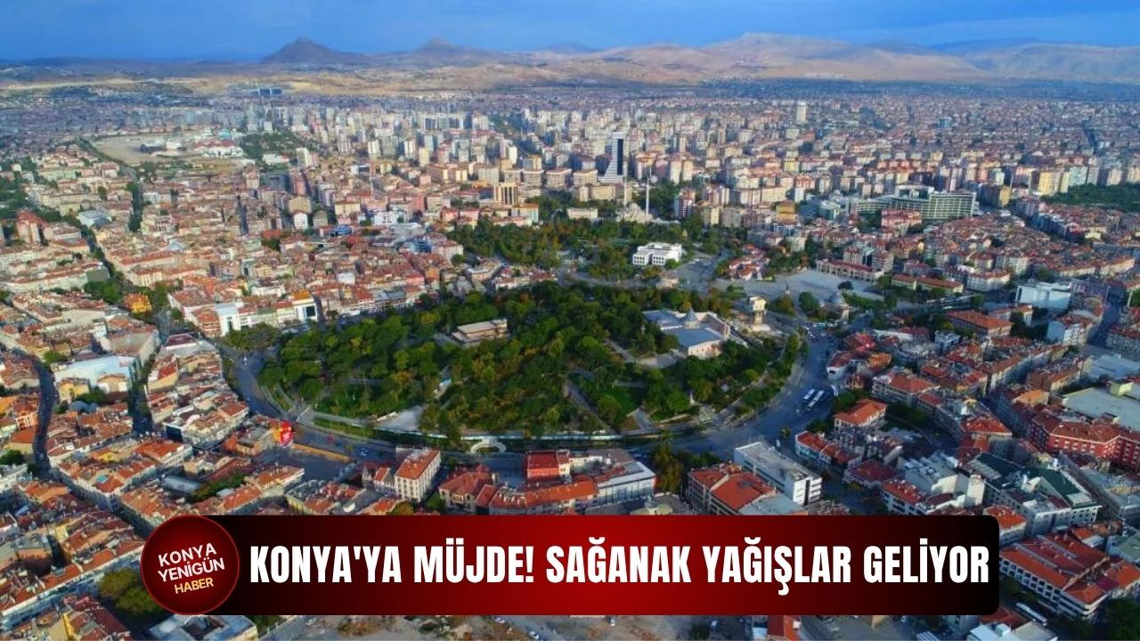Konya'ya müjde: Sağanak yağışlar geliyor!