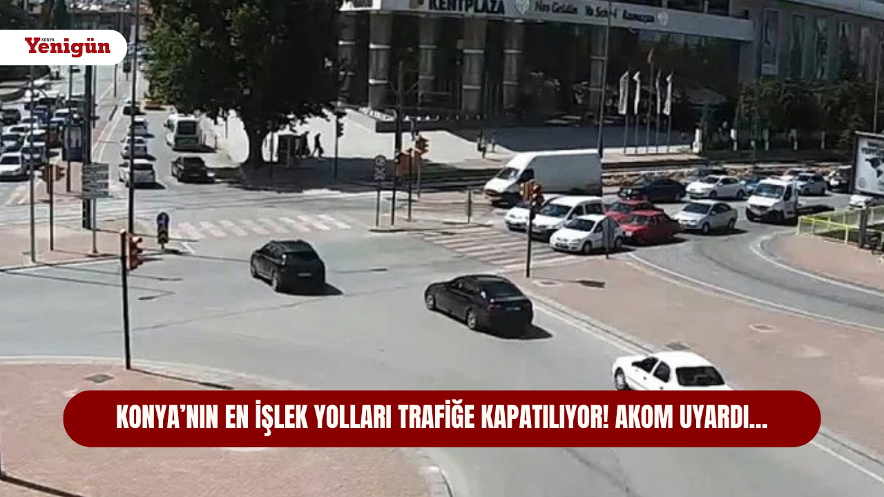 Konya’nın en işlek yolları trafiğe kapatılıyor! AKOM uyardı…