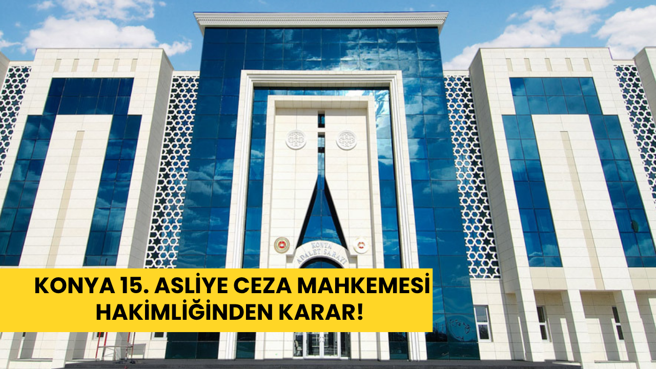 Konya 15. Asliye Ceza Mahkemesi Hakimliğinden karar!
