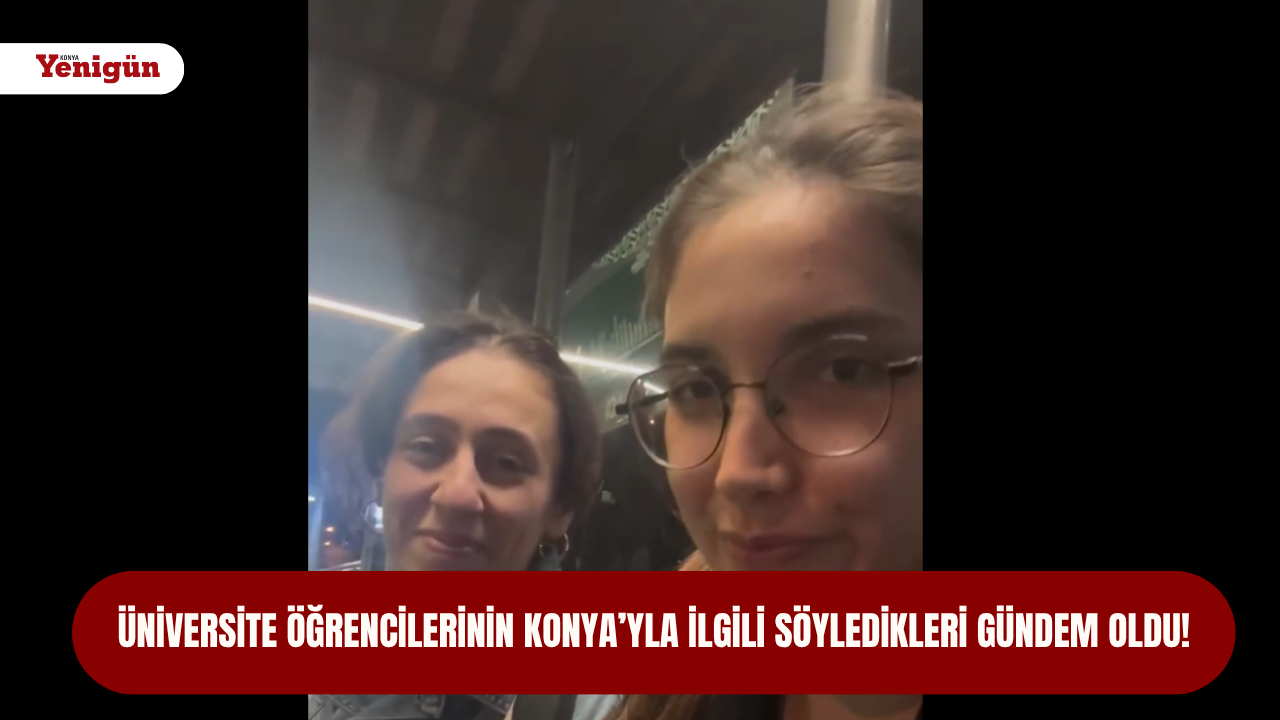 Üniversite öğrencilerinin Konya'yla ilgili söyledikleri gündem oldu!
