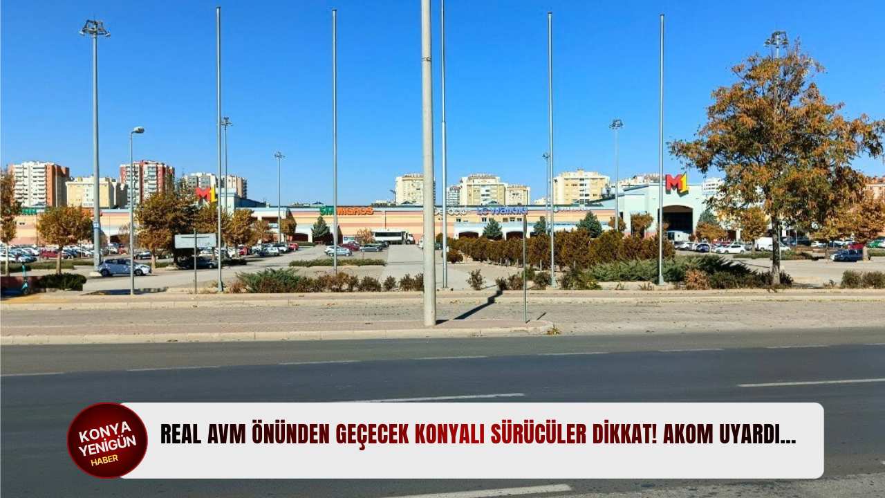 Real AVM önünden geçecek Konyalı sürücüler dikkat! AKOM uyardı…