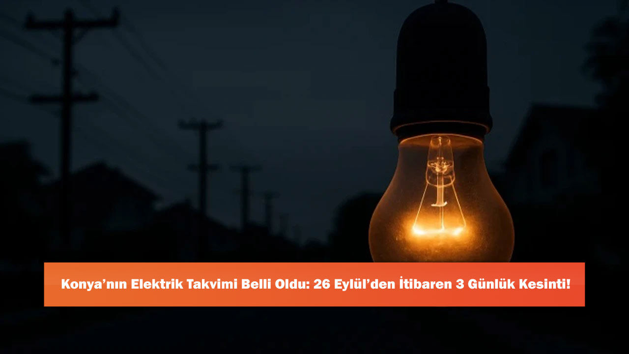 Konya’nın Elektrik Takvimi Belli Oldu: 26 Eylül’den İtibaren 3 Günlük Kesinti!