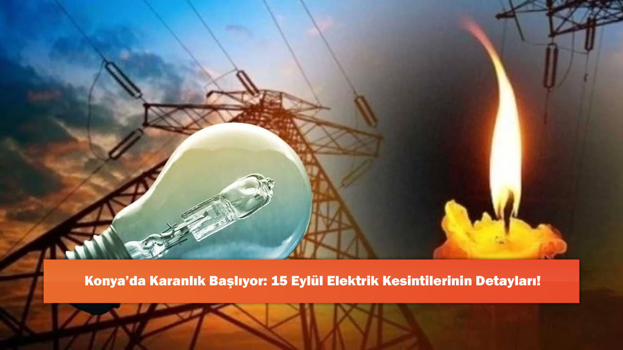 Konya’da Karanlık Başlıyor: 15 Eylül Elektrik Kesintilerinin Detayları!