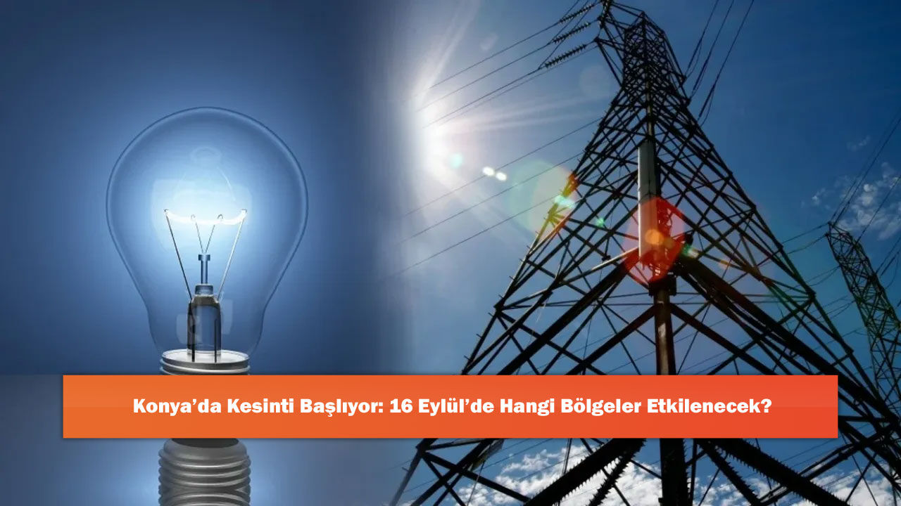 Konya’da Kesinti Başlıyor: 16 Eylül’de Hangi Bölgeler Etkilenecek?