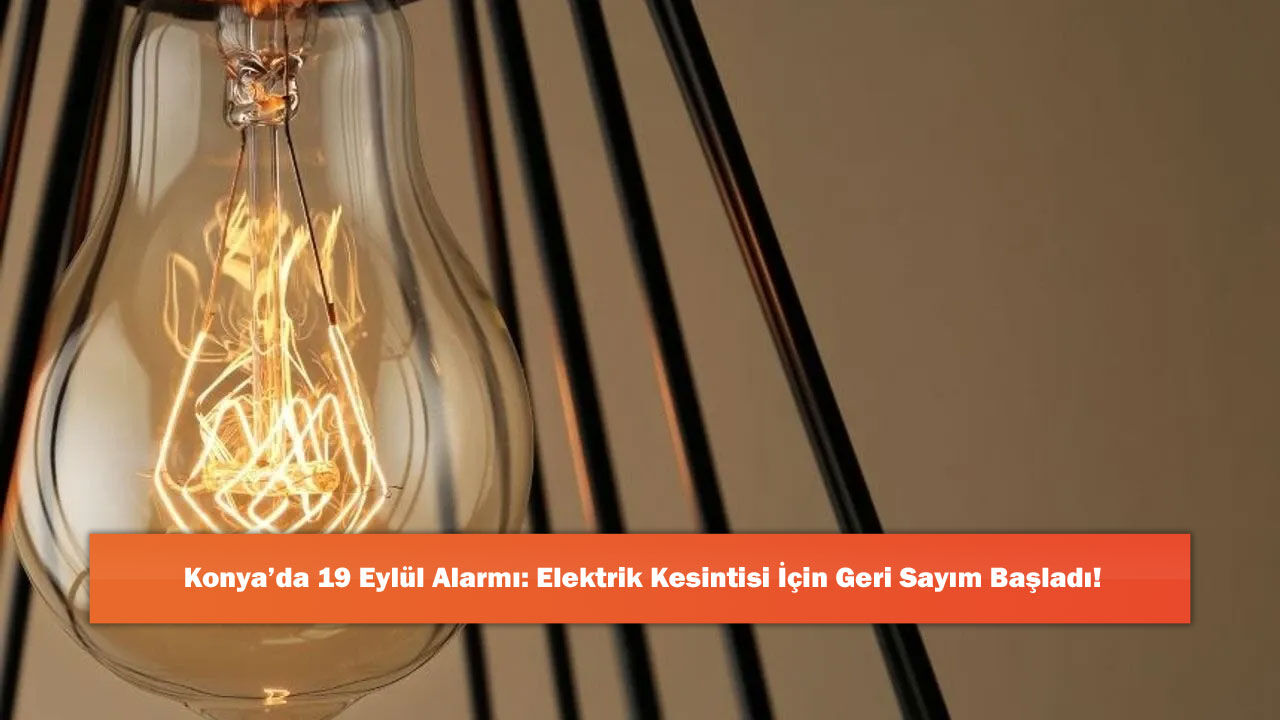 Konya’da 19 Eylül Alarmı: Elektrik Kesintisi İçin Geri Sayım Başladı!