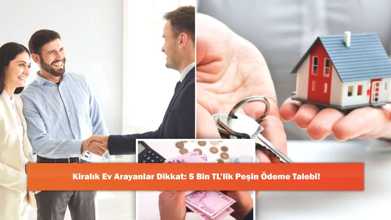 Kiralık Ev Arayanlar Dikkat: 5 Bin TL’lik Peşin Ödeme Talebi!