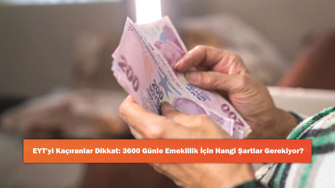EYT’yi Kaçıranlar Dikkat: 3600 Günle Emeklilik İçin Hangi Şartlar Gerekiyor?
