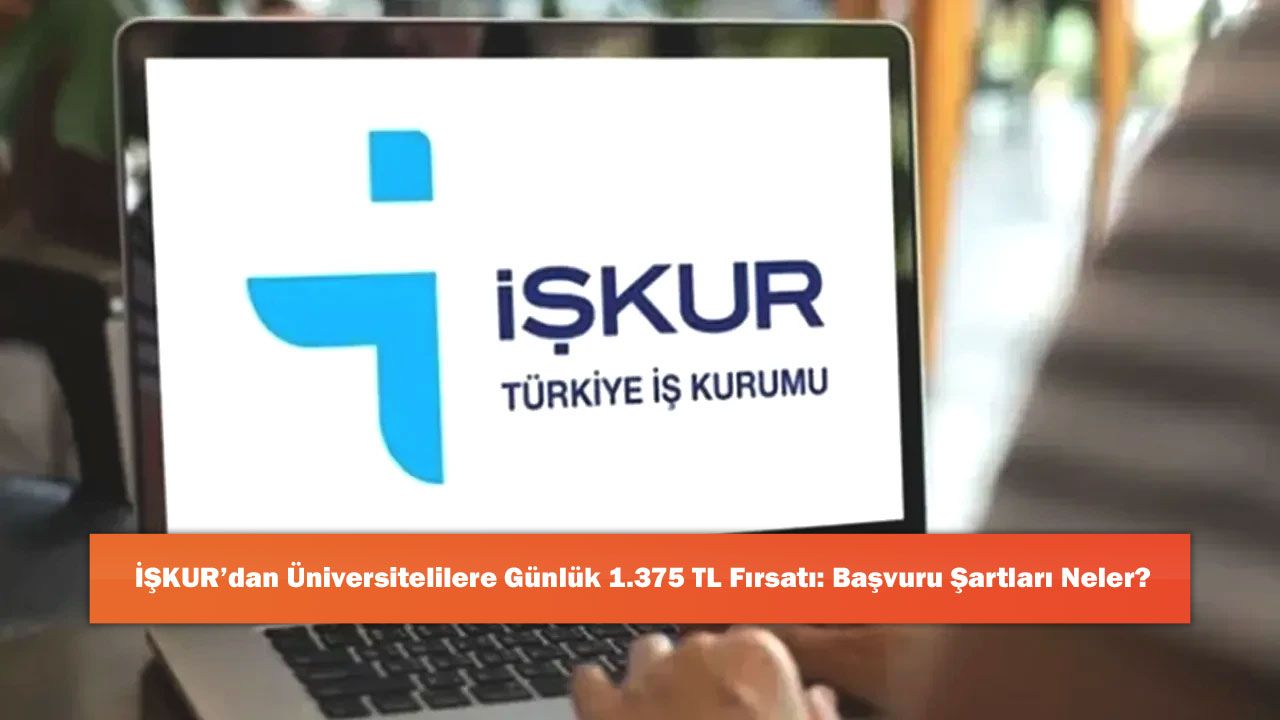 İŞKUR’dan Üniversitelilere Günlük 1.375 TL Fırsatı: Başvuru Şartları Neler?