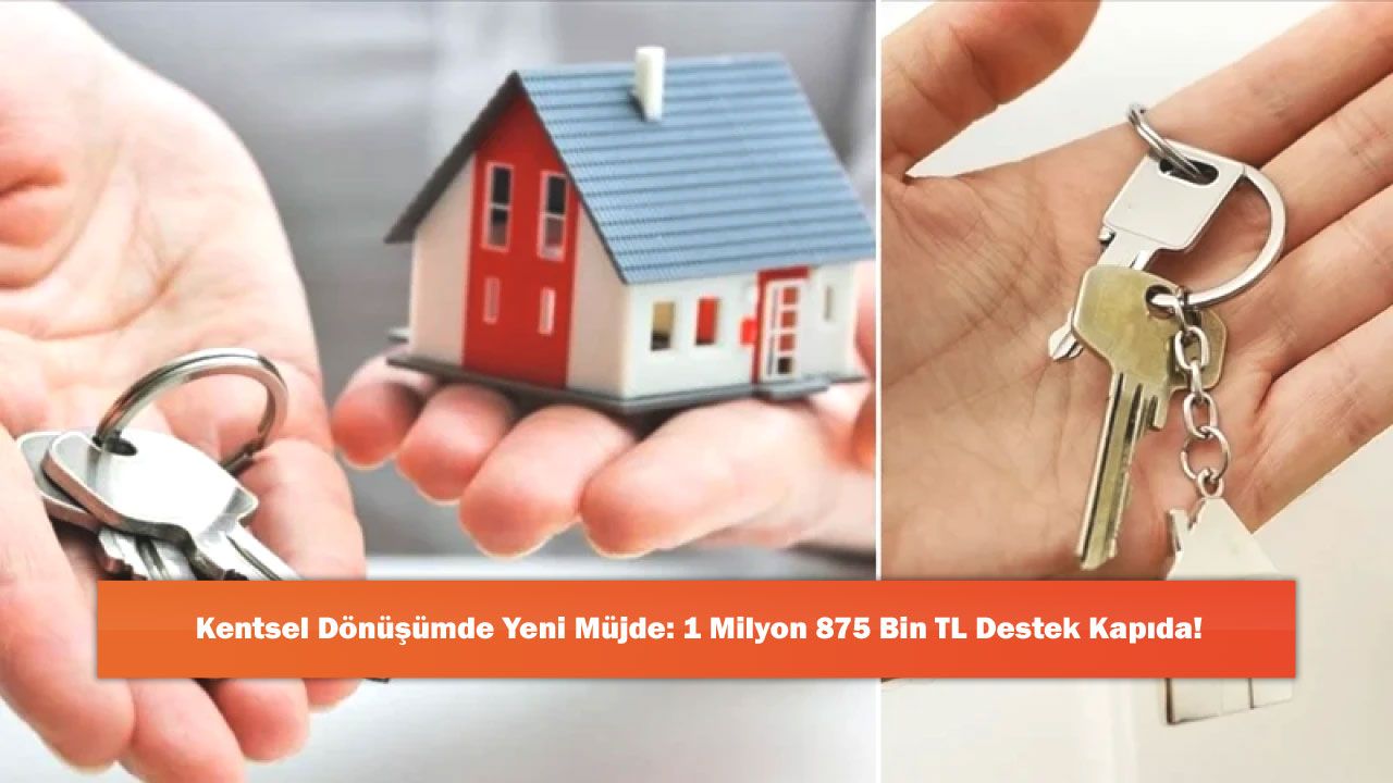 Kentsel Dönüşümde Yeni Müjde: 1 Milyon 875 Bin TL Destek Kapıda!