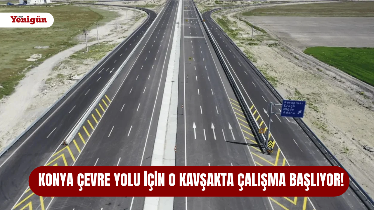 Konya Çevre Yolu için o kavşakta çalışma başlıyor!