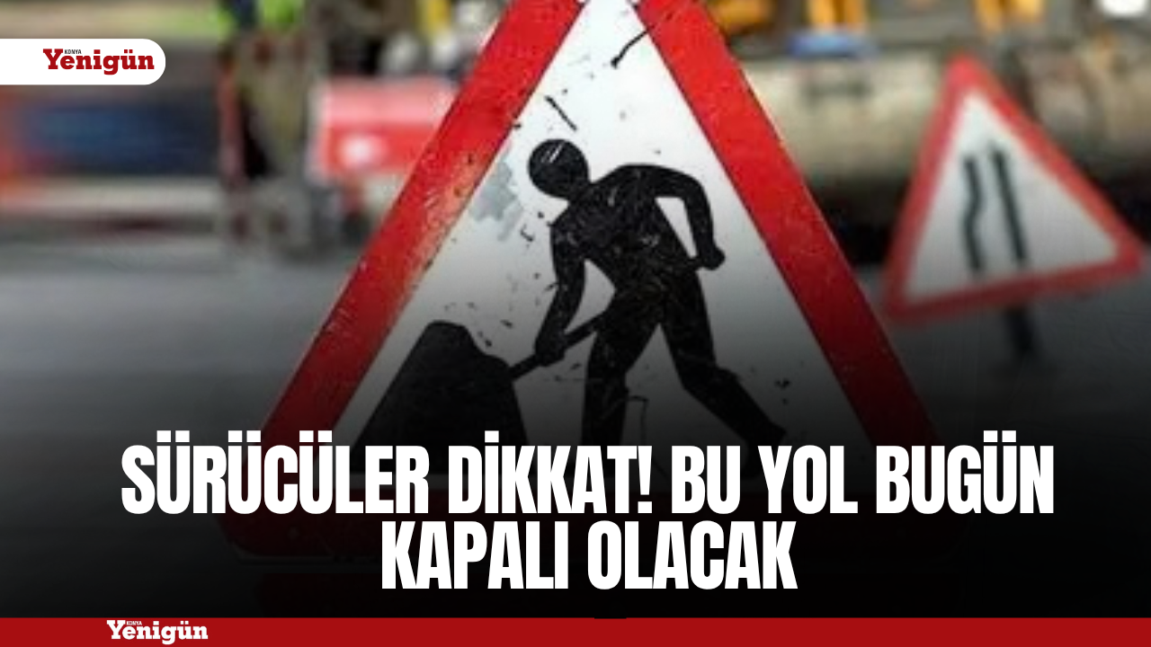 Sürücüler dikkat! Bu yol bugün kapalı olacak