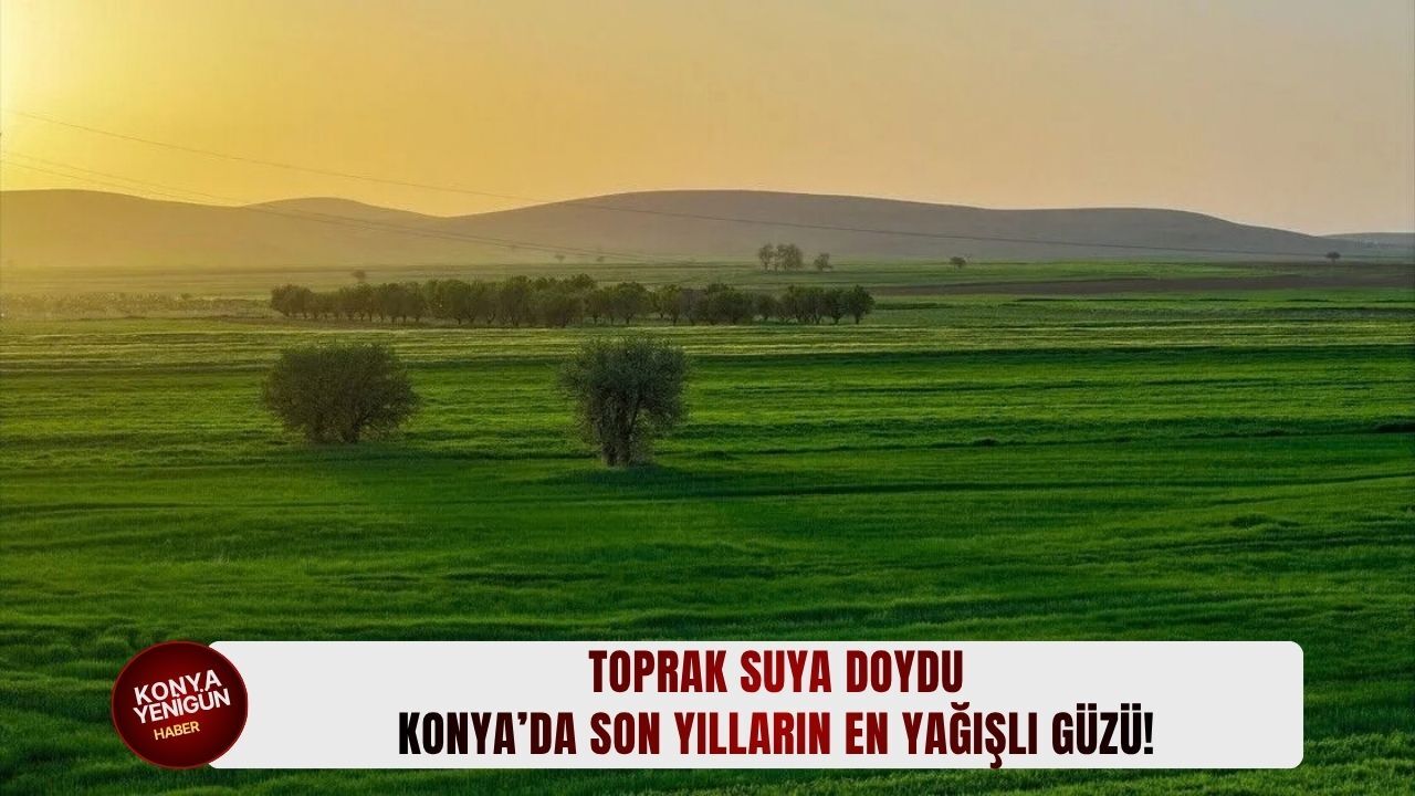 Konya’da son yılların en yağışlı güzü yaşanıyor!