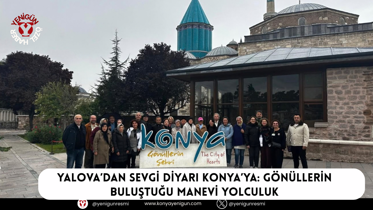 Yalova’dan sevgi diyarı Konya’ya: Gönüllerin buluştuğu manevi yolculuk