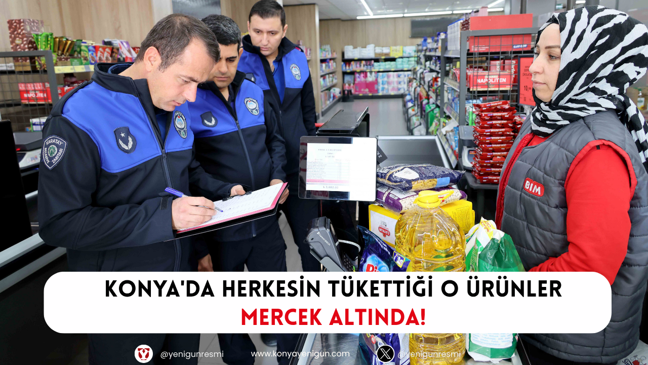 Konya'da herkesin tükettiği o ürünler mercek altında!