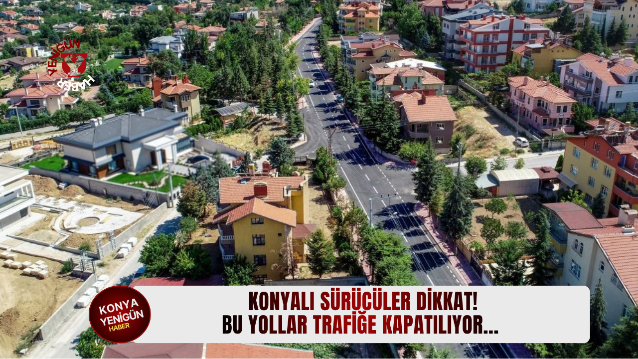 Konyalı sürücüler dikkat! Bu yollar trafiğe kapatılıyor...