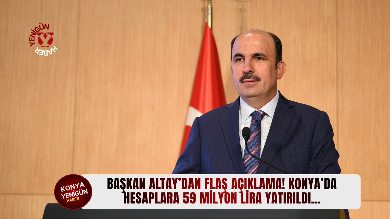 Başkan Altay’dan flaş açıklama! Konya’da hesaplara 59 milyon 884 bin lira yatırıldı…