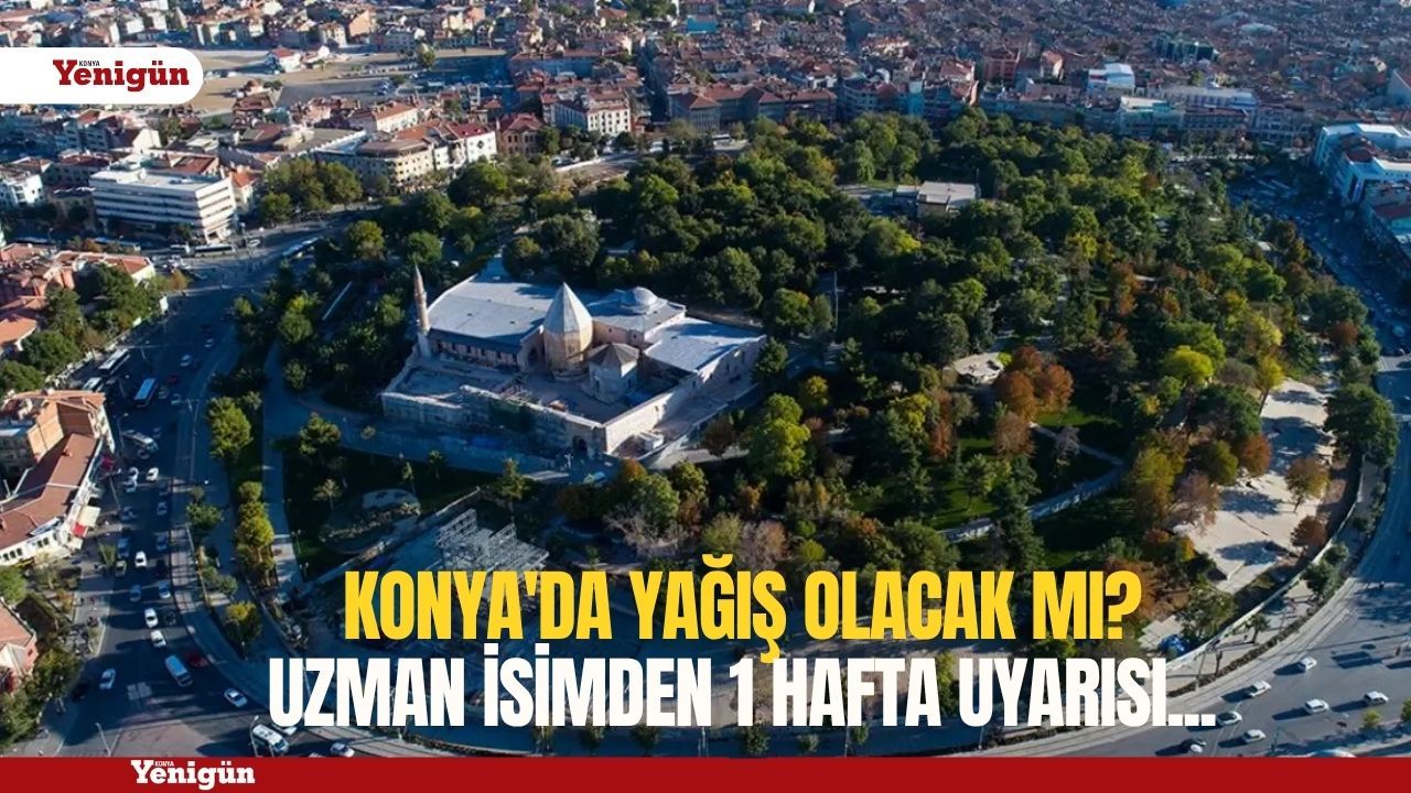 Konya'da yağış olacak mı? Uzman isimden 1 hafta uyarısı...