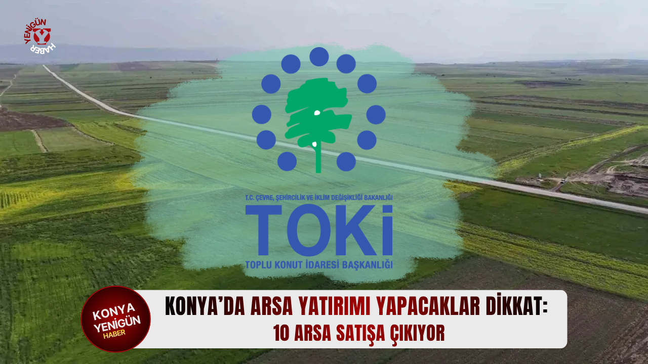 Konya’da arsa yatırımı yapacaklar dikkat: 10 arsa satışa çıkıyor