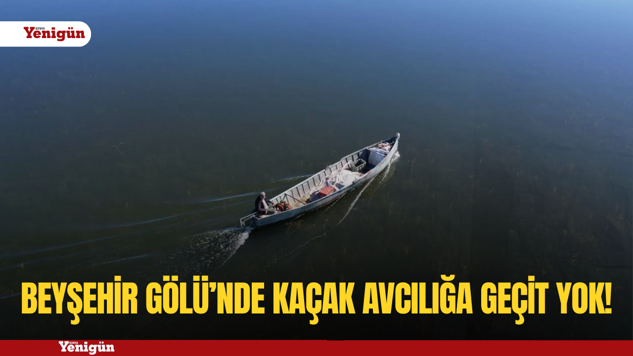 Beyşehir Gölü’nde kaçak avcılığa geçit yok!