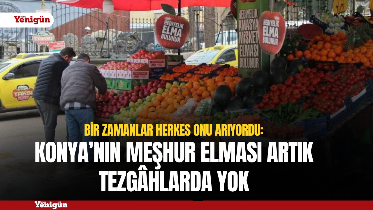 Konya’nın meşhur elması artık tezgâhlarda yok