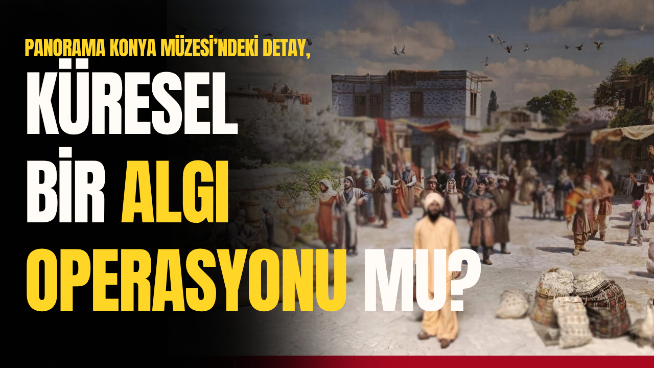 Panorama Konya Müzesi’ndeki detay, algı operasyonu mu?
