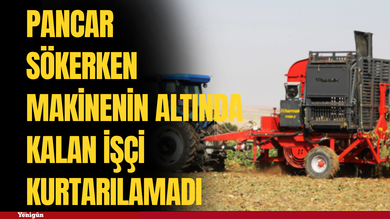 Konya'da pancar sökerken makinenin altında kalan işçi kurtarılamadı