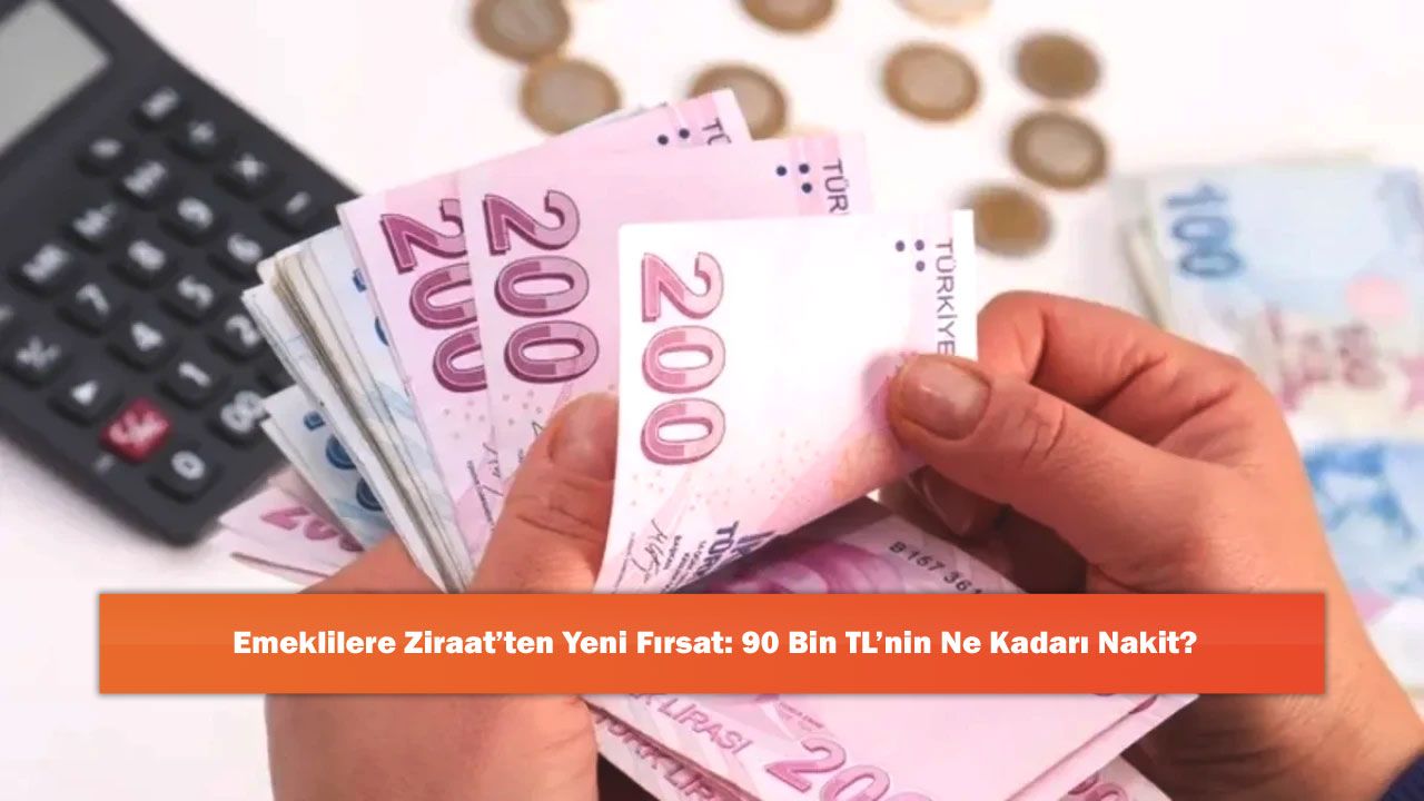 Emeklilere Ziraat’ten Yeni Fırsat: 90 Bin TL’nin Ne Kadarı Nakit?